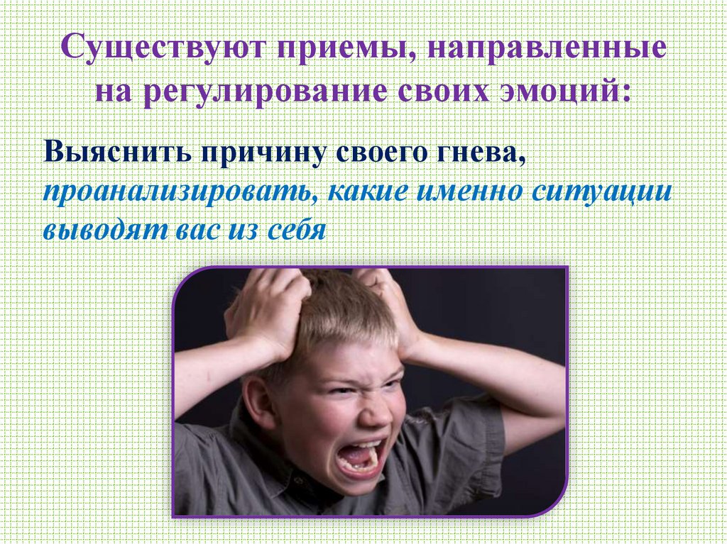 Существуют приемы, направленные на регулирование своих эмоций: