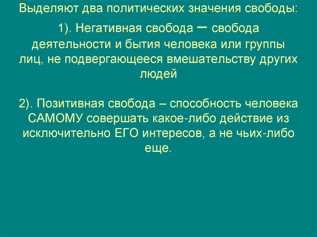 Выделяют два политических значения свободы: 1). Негативная свобода – свобода деятельности и бытия человека или группы лиц, не