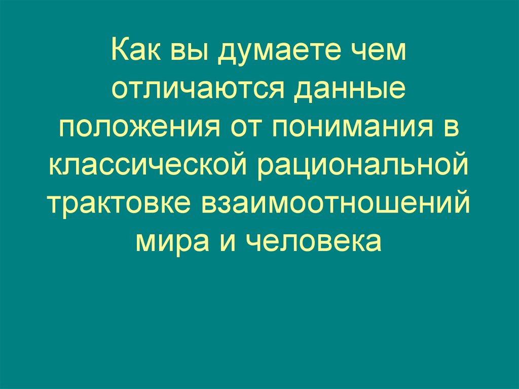 Как вы думаете чем отличаются данные положения от понимания в классической рациональной трактовке взаимоотношений мира и