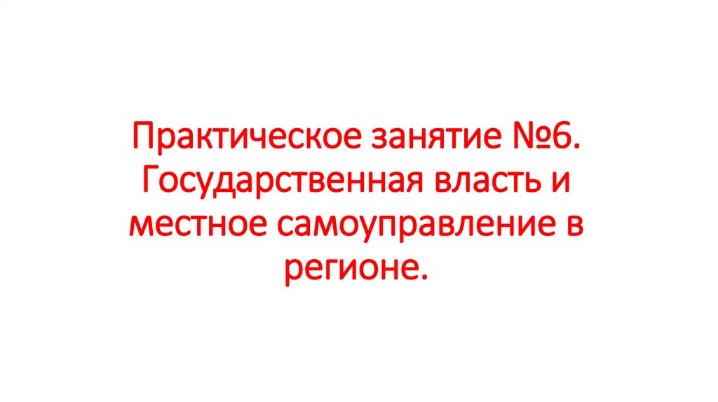 Практическое занятие №6. Государственная власть и местное самоуправление в регионе.