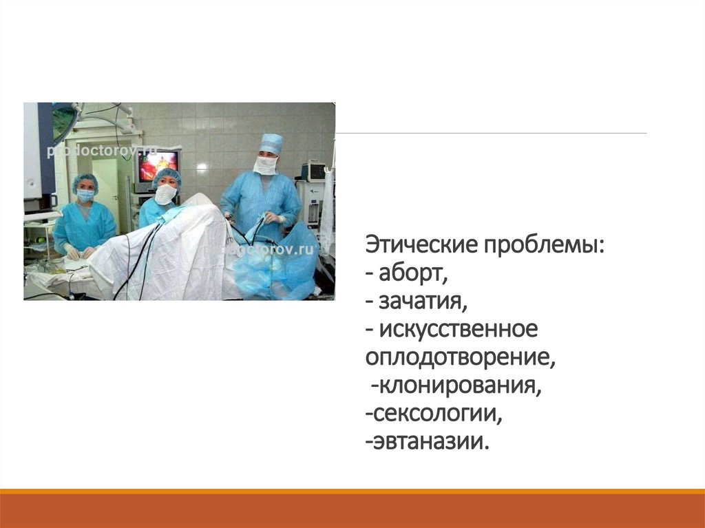 Этические проблемы: - аборт, - зачатия, - искусственное оплодотворение, -клонирования, -сексологии, -эвтаназии.