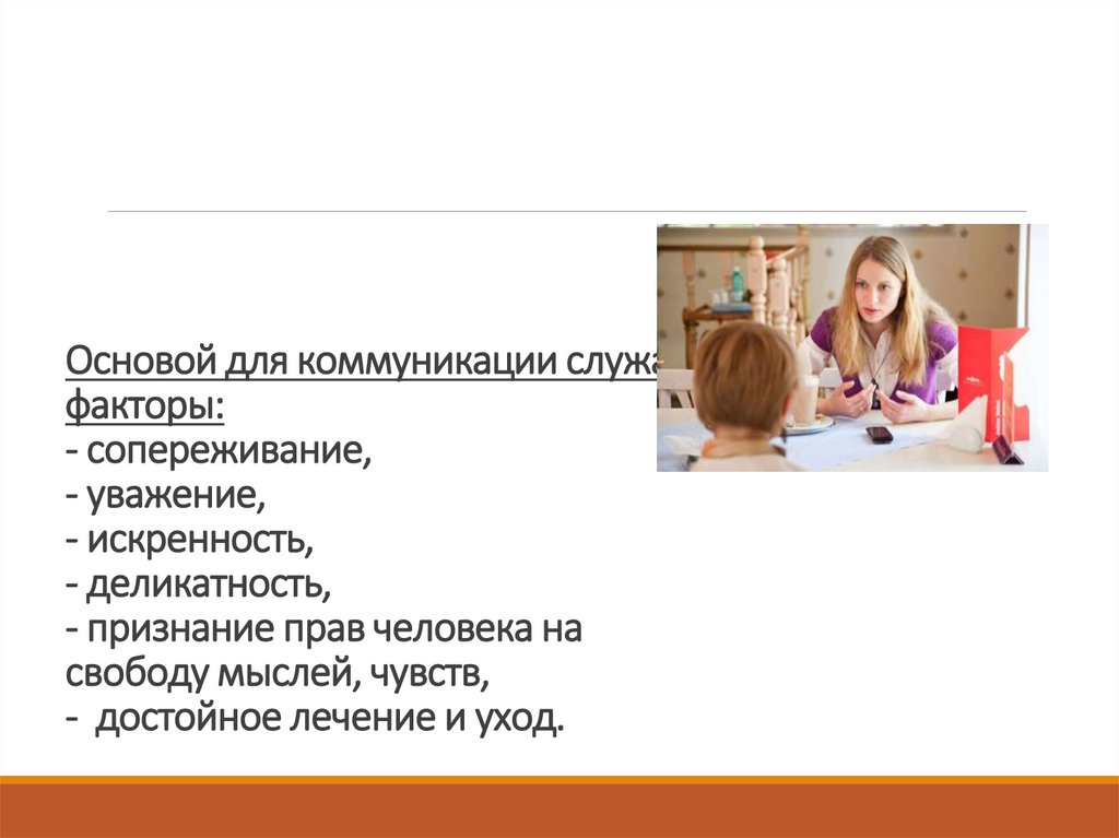 Основой для коммуникации служат факторы: - сопереживание, - уважение, - искренность, - деликатность, - признание прав человека