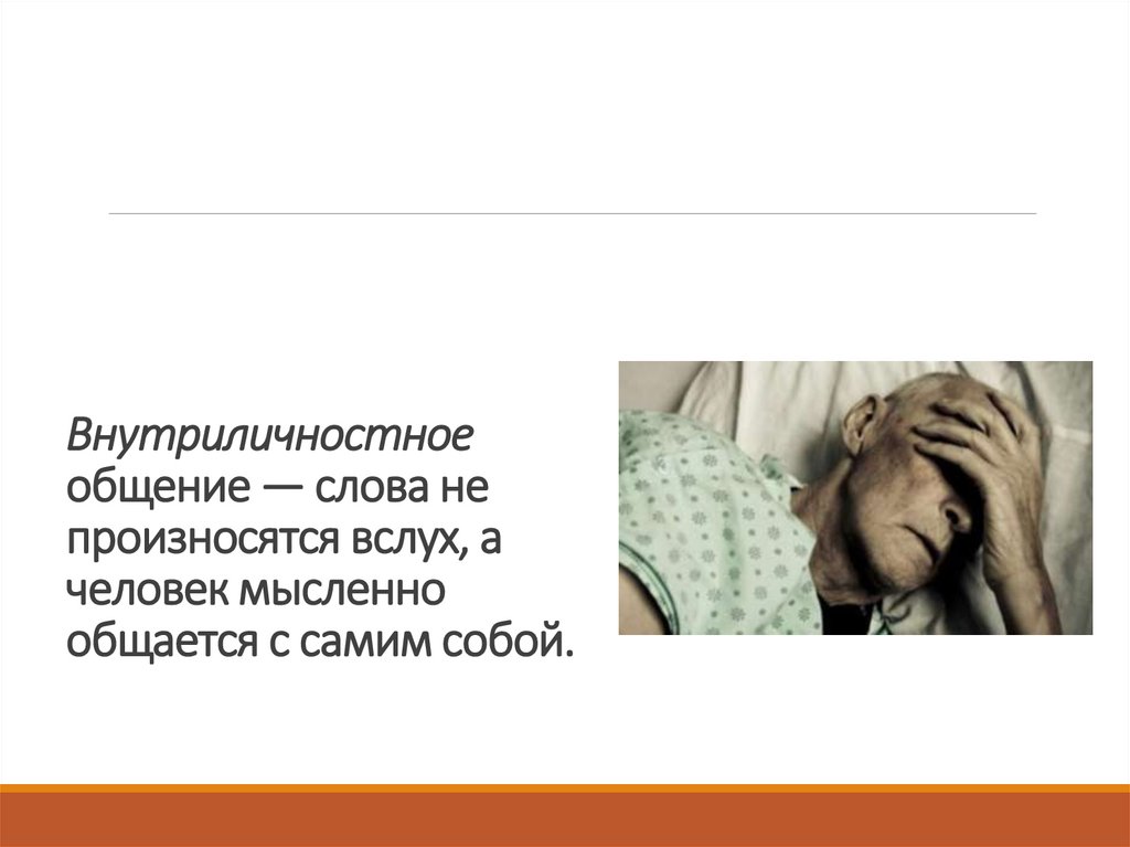 Внутриличностное общение — слова не произносятся вслух, а человек мысленно общается с самим собой.