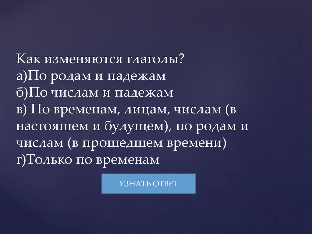 Как изменяются глаголы? а)По родам и падежам б)По числам и падежам в) По временам, лицам, числам (в настоящем и будущем), по