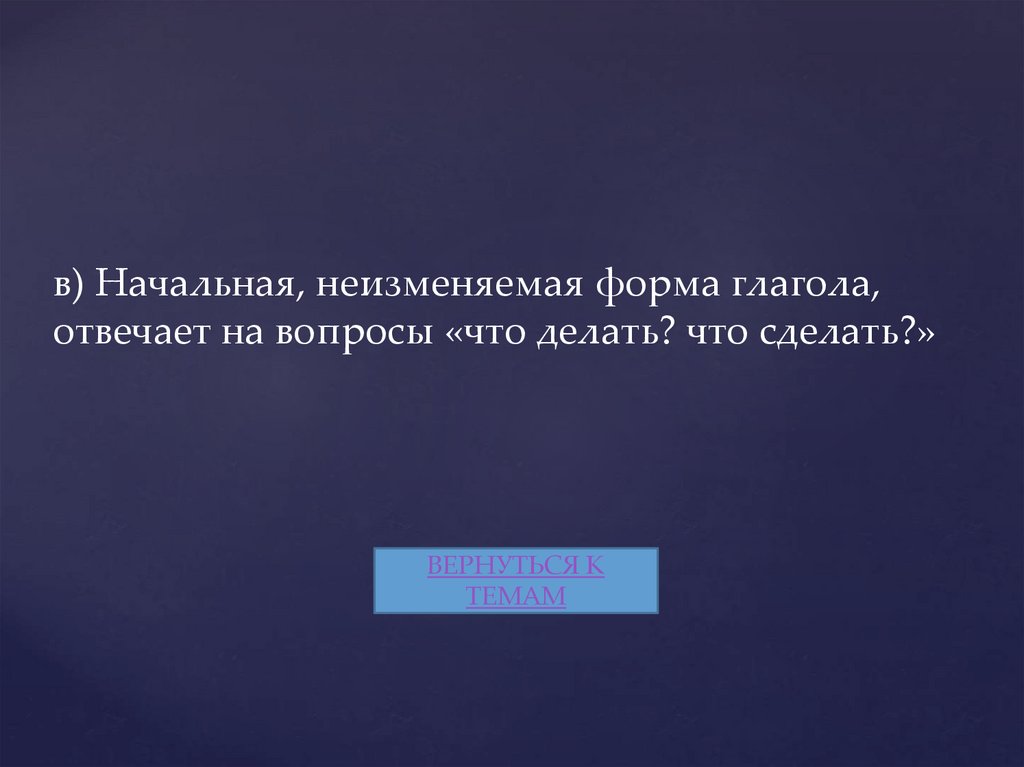 в) Начальная, неизменяемая форма глагола, отвечает на вопросы «что делать? что сделать?»
