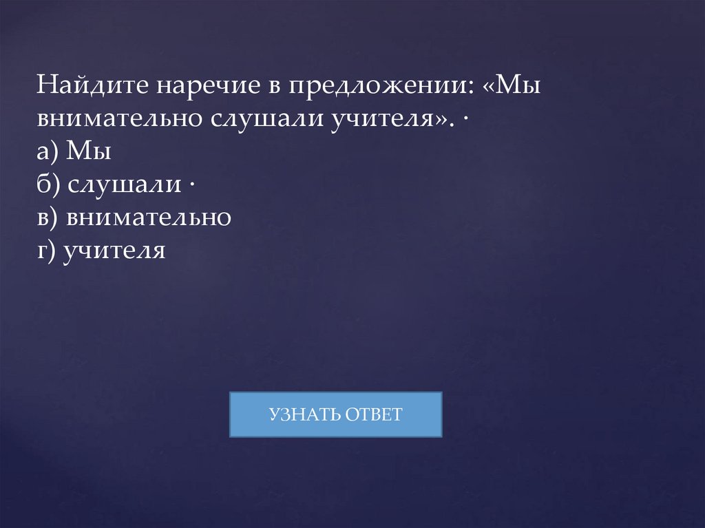 Найдите наречие в предложении: «Мы внимательно слушали учителя». · а) Мы б) слушали · в) внимательно г) учителя