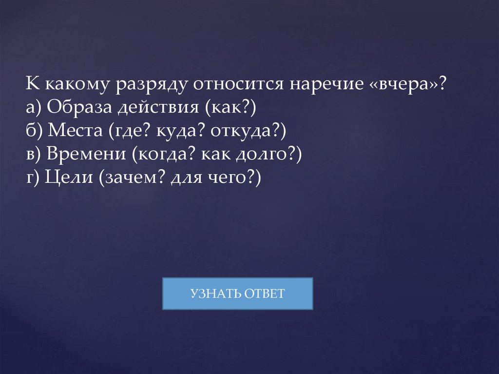 К какому разряду относится наречие «вчера»? а) Образа действия (как?) б) Места (где? куда? откуда?) в) Времени (когда? как