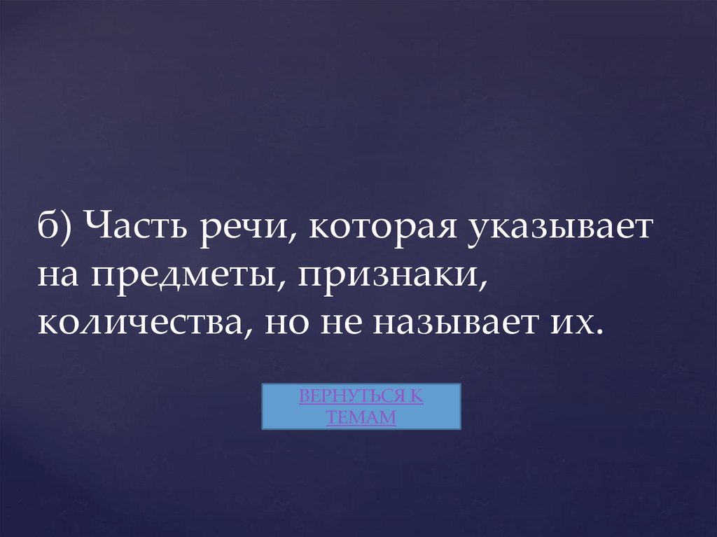 б) Часть речи, которая указывает на предметы, признаки, количества, но не называет их.