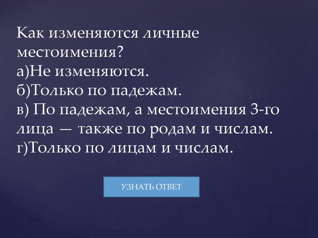 Как изменяются личные местоимения? а)Не изменяются. б)Только по падежам. в) По падежам, а местоимения 3-го лица — также по
