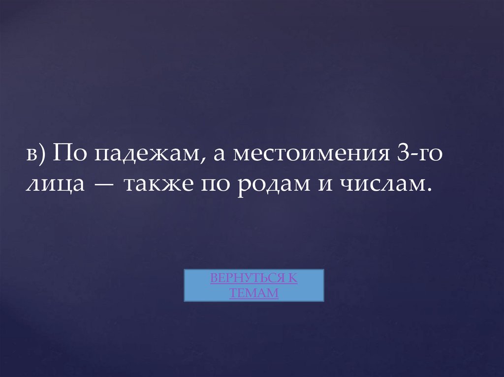 в) По падежам, а местоимения 3-го лица — также по родам и числам.