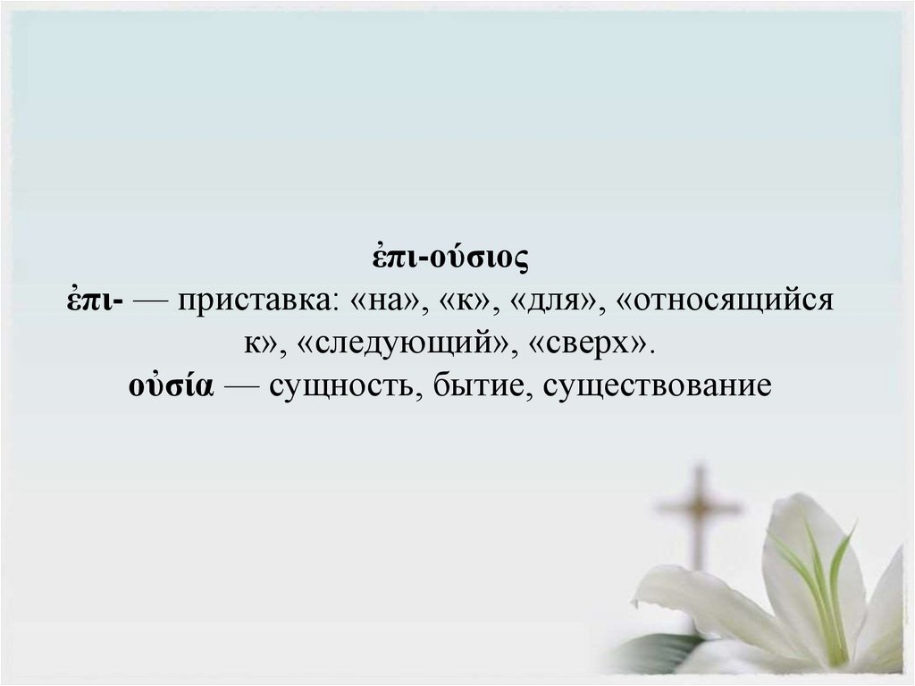 ἐπι-ούσιος ἐπι- — приставка: «на», «к», «для», «относящийся к», «следующий», «сверх». οὐσία — сущность, бытие, существование