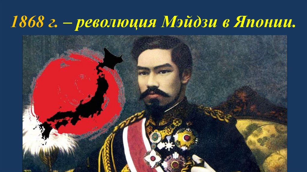 1868 г. – революция Мэйдзи в Японии.