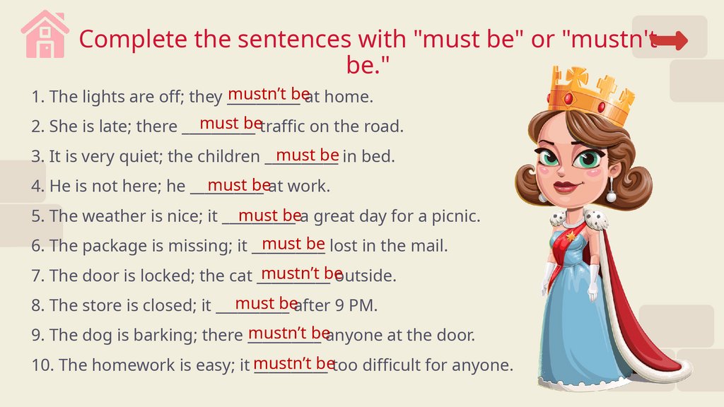 Complete the sentences with "must be" or "mustn't be."