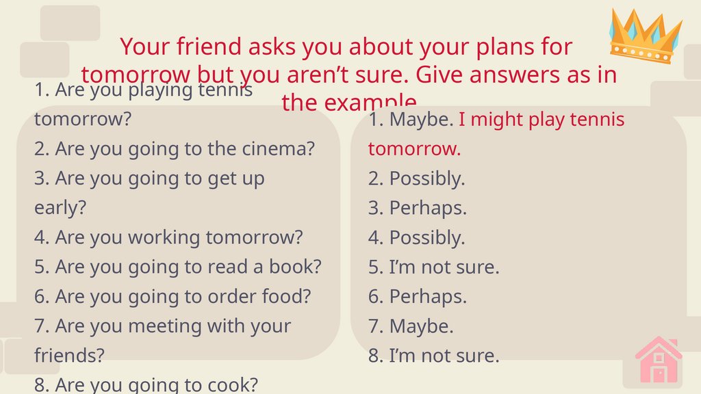 Your friend asks you about your plans for tomorrow but you aren’t sure. Give answers as in the example
