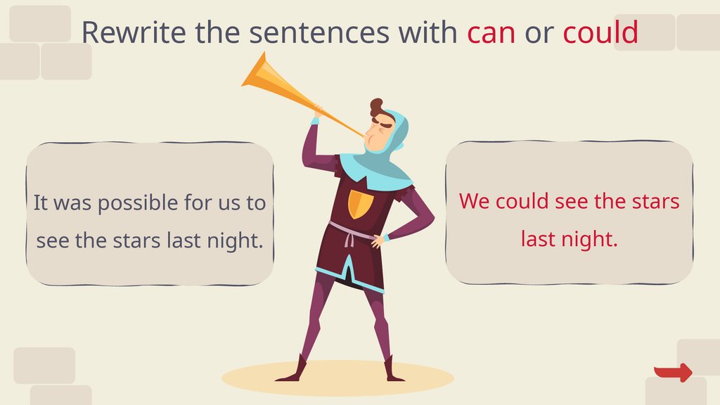 Rewrite the sentences with can or could