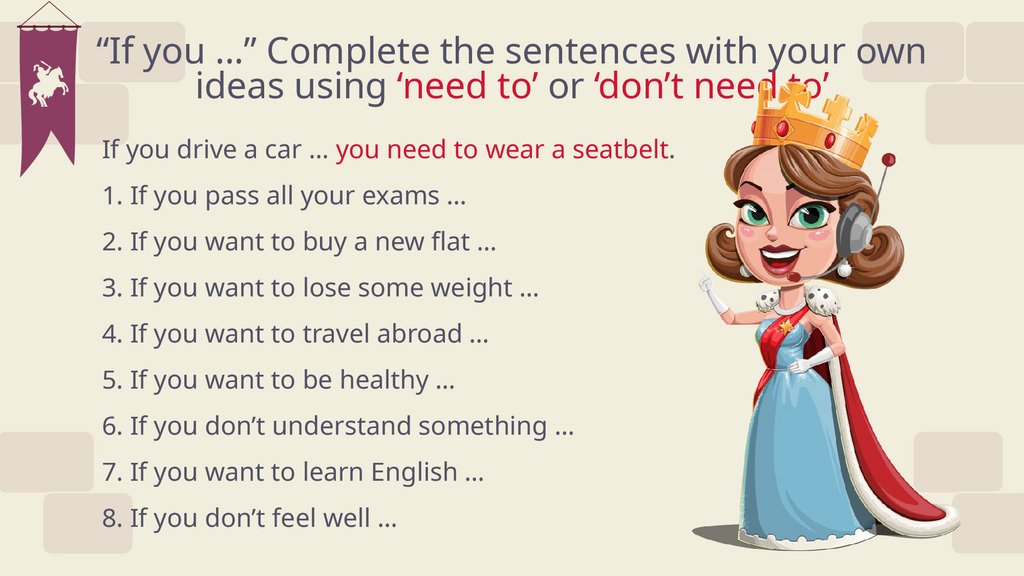 “If you …” Complete the sentences with your own ideas using ‘need to’ or ‘don’t need to’