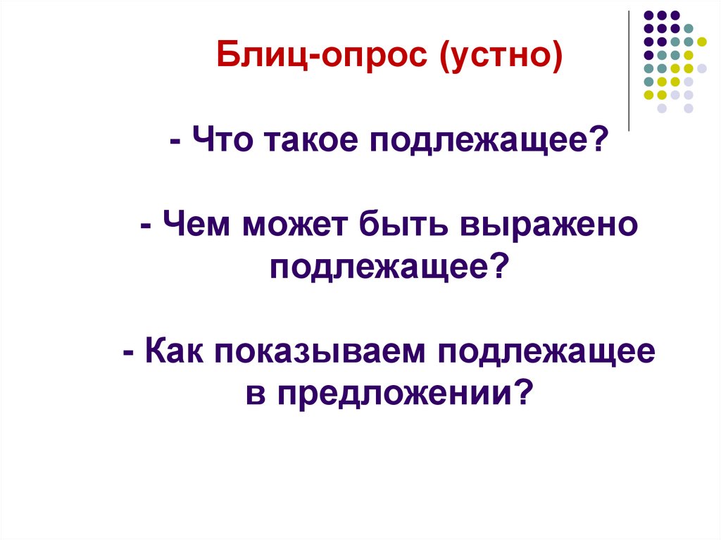 Блиц-опрос (устно) - Что такое подлежащее? - Чем может быть выражено подлежащее? - Как показываем подлежащее в предложении?