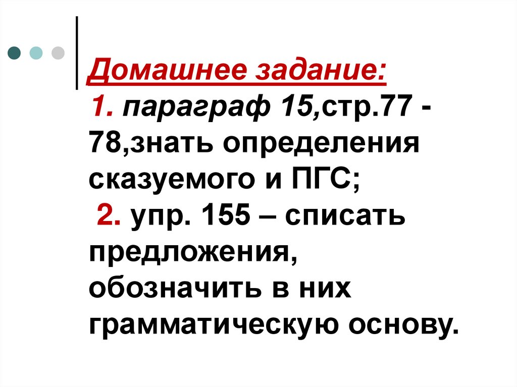Домашнее задание: 1. параграф 15,стр.77 - 78,знать определения сказуемого и ПГС; 2. упр. 155 – списать предложения, обозначить