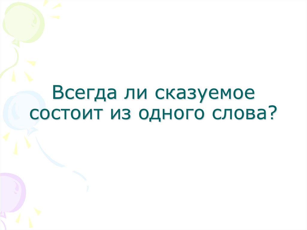 Всегда ли сказуемое состоит из одного слова?