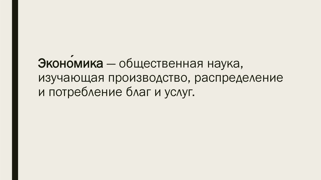 Эконо́мика — общественная наука, изучающая производство, распределение и потребление благ и услуг.