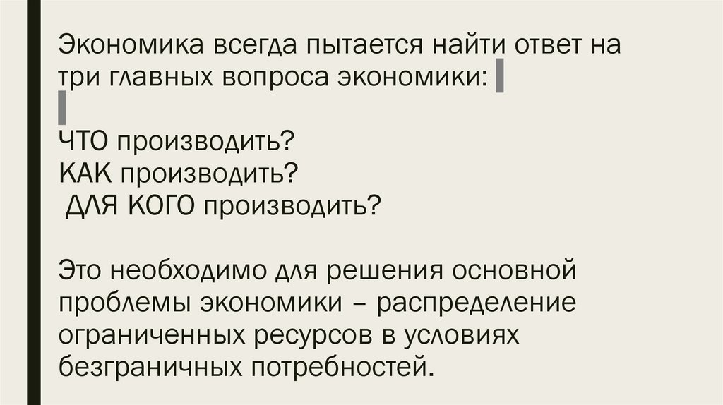 Экономика всегда пытается найти ответ на три главных вопроса экономики: ЧТО производить? КАК производить? ДЛЯ КОГО производить?