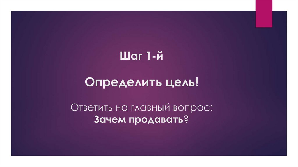 Шаг 1-й Определить цель! Ответить на главный вопрос: Зачем продавать?