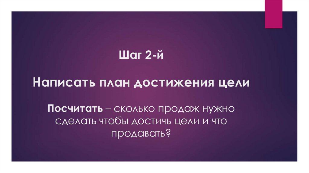 Шаг 2-й Написать план достижения цели Посчитать – сколько продаж нужно сделать чтобы достичь цели и что продавать?