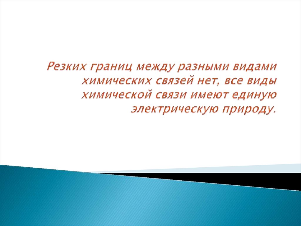 Резких границ между разными видами химических связей нет, все виды химической связи имеют единую электрическую природу.