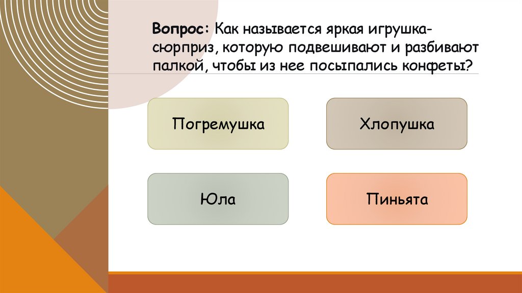 Вопрос: Как называется яркая игрушка-сюрприз, которую подвешивают и разбивают палкой, чтобы из нее посыпались конфеты?