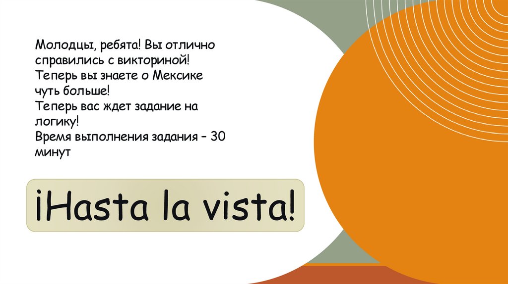 Молодцы, ребята! Вы отлично справились с викториной! Теперь вы знаете о Мексике чуть больше! Теперь вас ждет задание на логику!