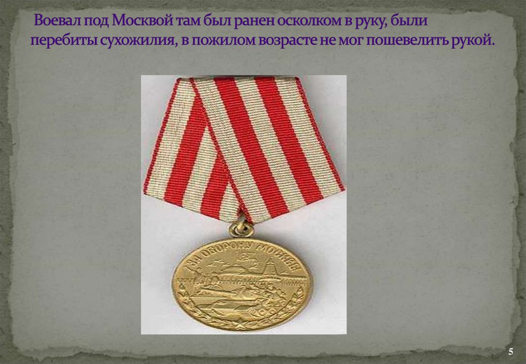 Воевал под Москвой там был ранен осколком в руку, были перебиты сухожилия, в пожилом возрасте не мог пошевелить рукой.