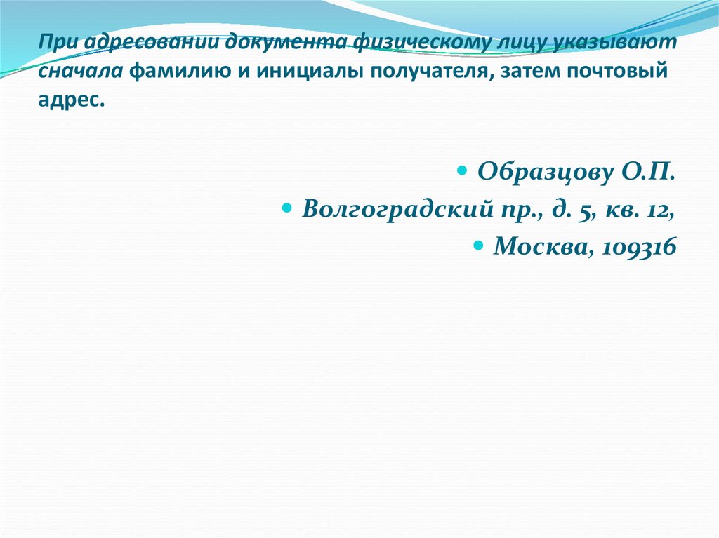 При адресовании документа физическому лицу указывают сначала фамилию и инициалы получателя, затем почтовый адрес.
