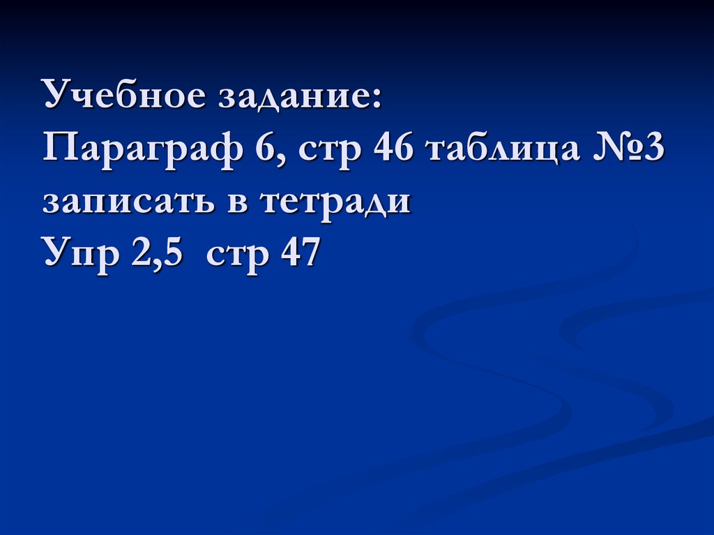 Учебное задание: Параграф 6, стр 46 таблица №3 записать в тетради Упр 2,5 стр 47