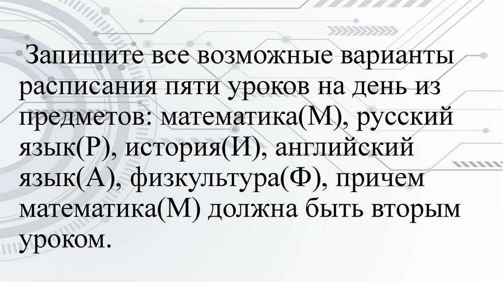  Запишите все возможные варианты расписания пяти уроков на день из предметов: математика(М), русский язык(Р), история(И),