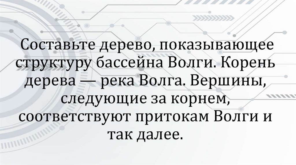  Составьте дерево, показывающее структуру бассейна Волги. Корень дерева — река Волга. Вершины, следующие за корнем,