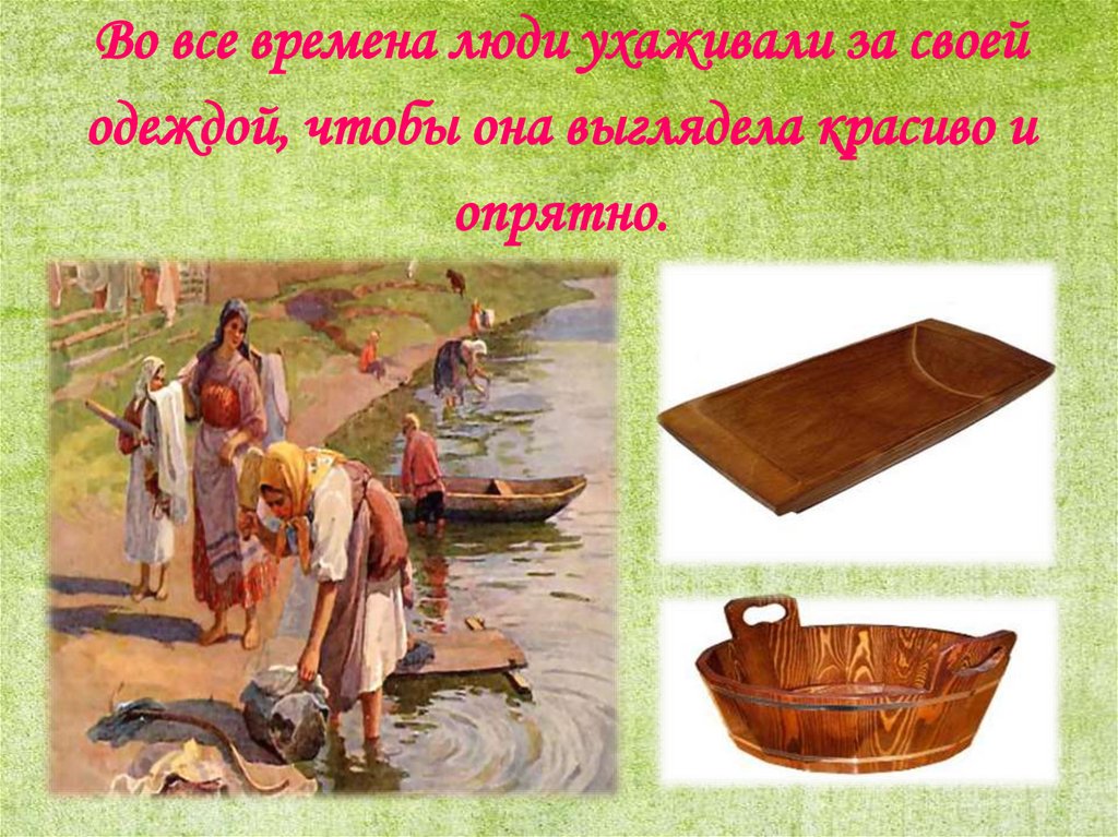 Во все времена люди ухаживали за своей одеждой, чтобы она выглядела красиво и опрятно.