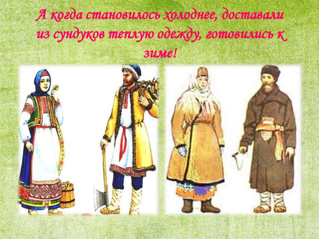 А когда становилось холоднее, доставали из сундуков теплую одежду, готовились к зиме!
