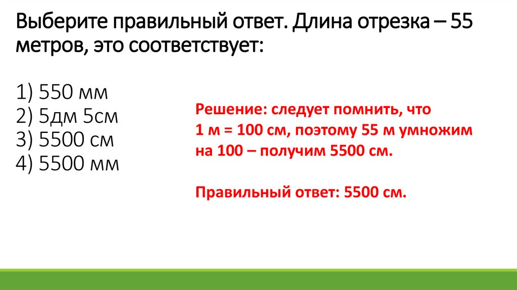 Выберите правильный ответ. Длина отрезка – 55 метров, это соответствует: 1) 550 мм 2) 5дм 5см 3) 5500 см 4) 5500 мм