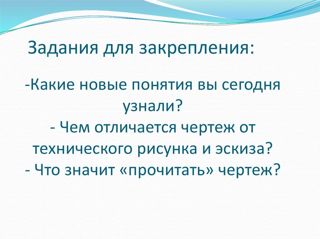 -Какие новые понятия вы сегодня узнали? - Чем отличается чертеж от технического рисунка и эскиза? - Что значит «прочитать»