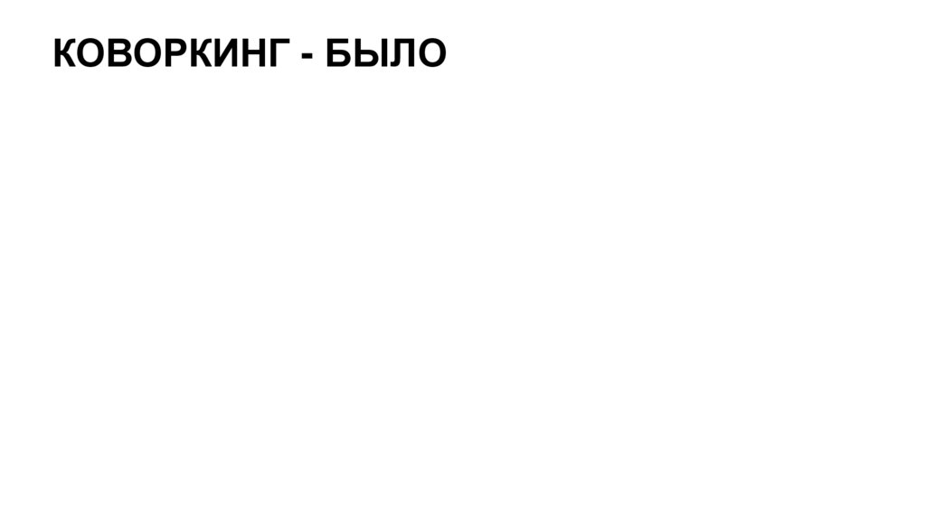 КОВОРКИНГ - БЫЛО