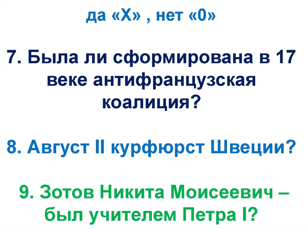 да «Х» , нет «0» 7. Была ли сформирована в 17 веке антифранцузская коалиция? 8. Август II курфюрст Швеции? 9. Зотов Никита