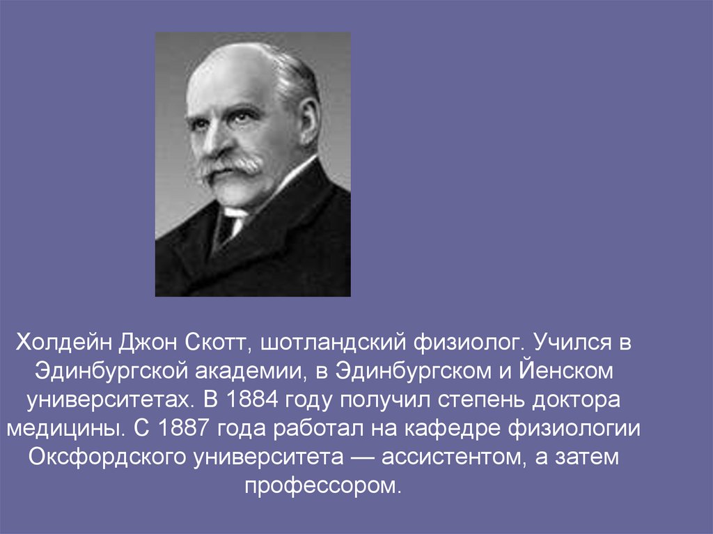 Холдейн Джон Скотт, шотландский физиолог. Учился в Эдинбургской академии, в Эдинбургском и Йенском университетах. В 1884 году