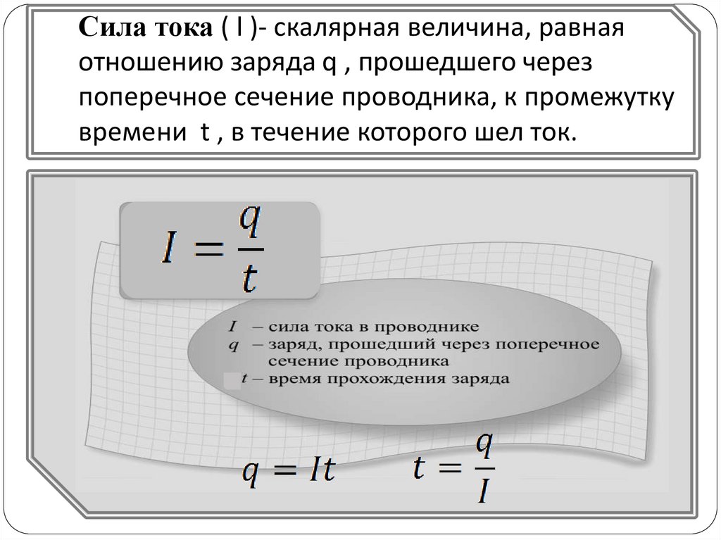 Сила тока ( I )- скалярная величина, равная отношению заряда q , прошедшего через поперечное сечение проводника, к промежутку