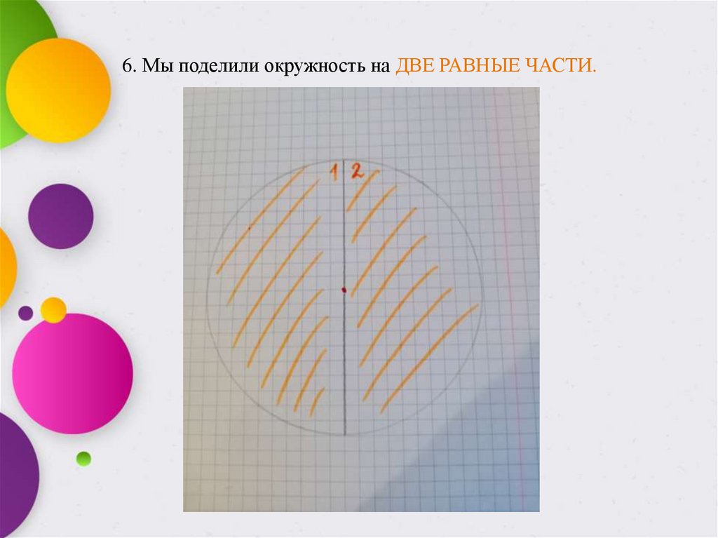 6. Мы поделили окружность на ДВЕ РАВНЫЕ ЧАСТИ.