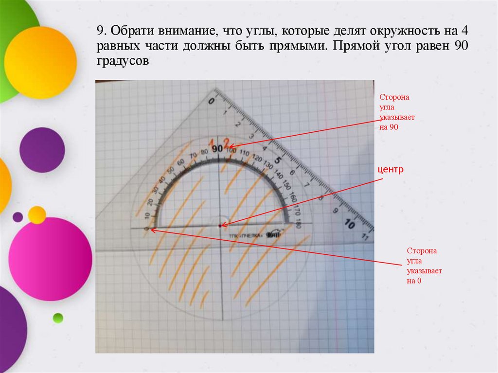 9. Обрати внимание, что углы, которые делят окружность на 4 равных части должны быть прямыми. Прямой угол равен 90 градусов