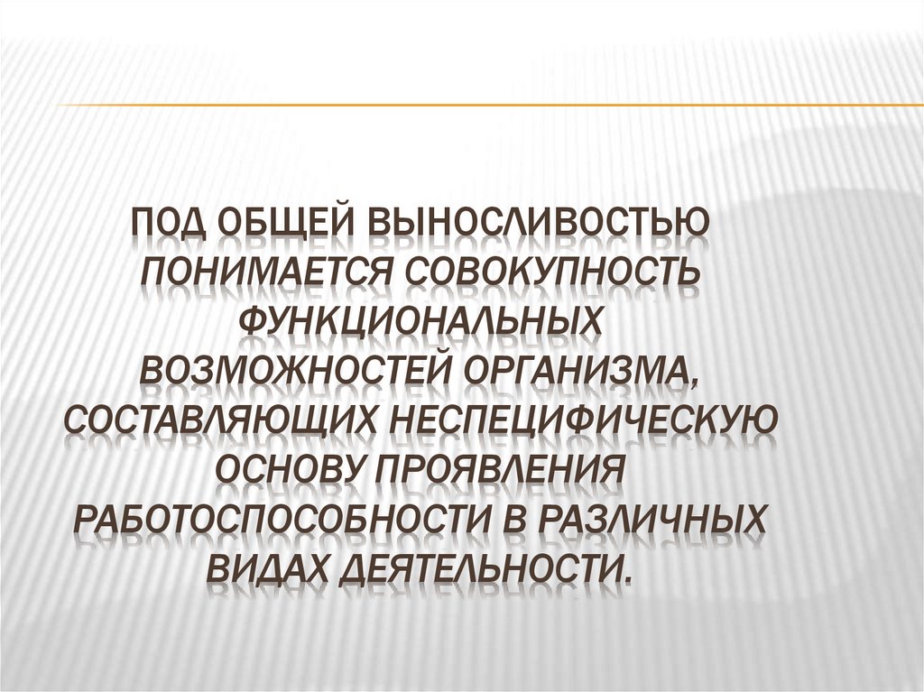 Под общей выносливостью понимается совокупность функциональных возможностей организма, составляющих неспецифическую основу