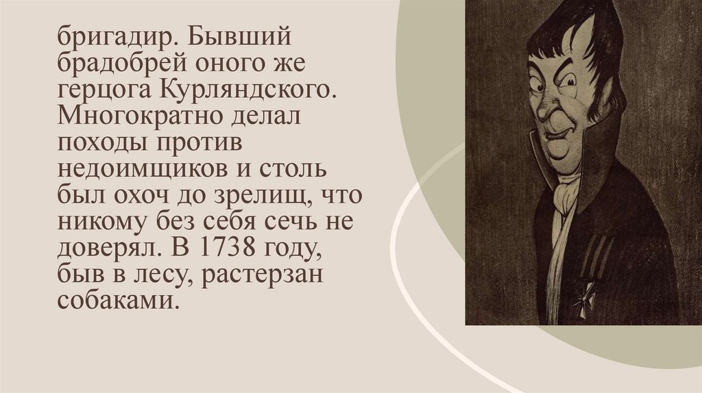 бригадир. Бывший брадобрей оного же герцога Курляндского. Многократно делал походы против недоимщиков и столь был охоч до