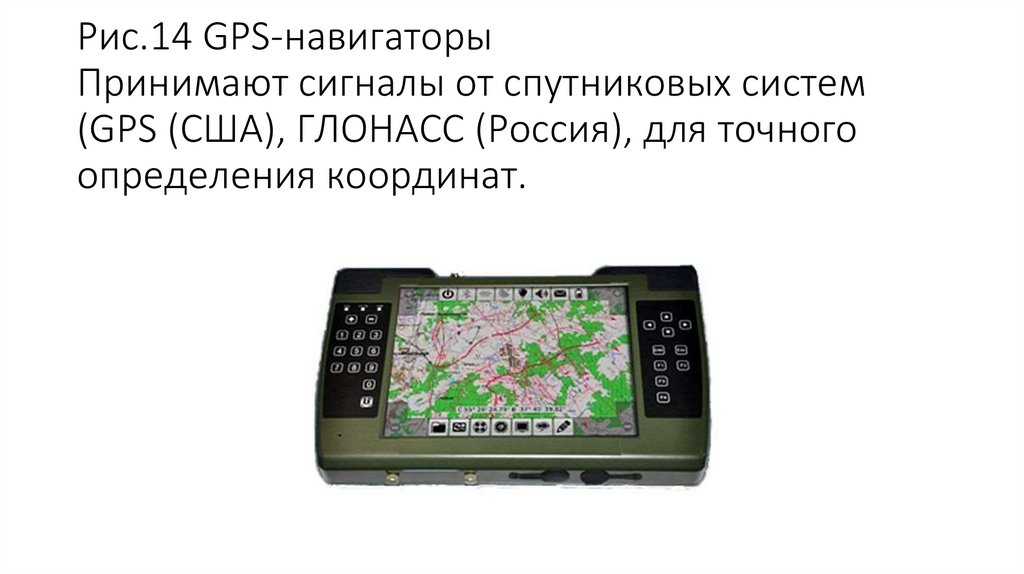 Рис.14 GPS-навигаторы Принимают сигналы от спутниковых систем (GPS (США), ГЛОНАСС (Россия), для точного определения координат.