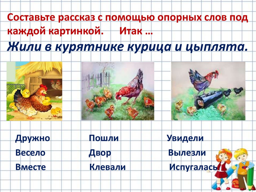 Составьте рассказ с помощью опорных слов под каждой картинкой. Итак … Жили в курятнике курица и цыплята.