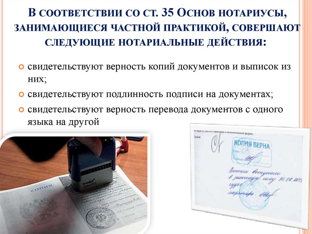 В соответствии со ст. 35 Основ нотариусы, занимающиеся частной практикой, совершают следующие нотариальные действия: 